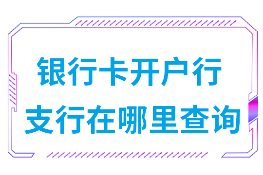 银行卡开户行支行在哪里查询(开户行支行地址在哪查)